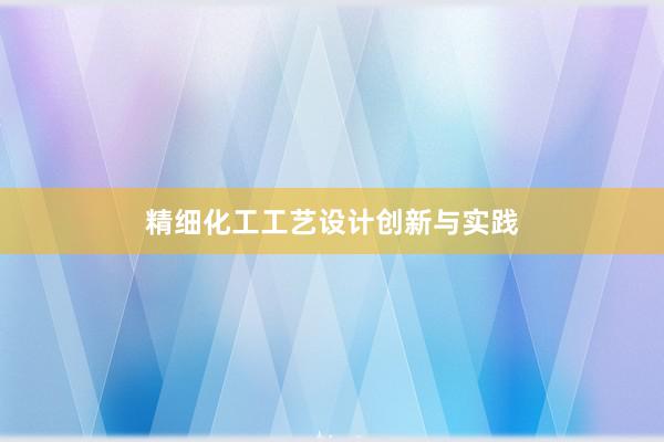 精细化工工艺设计创新与实践